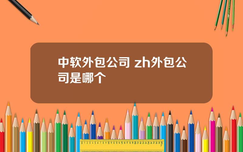 中软外包公司 zh外包公司是哪个